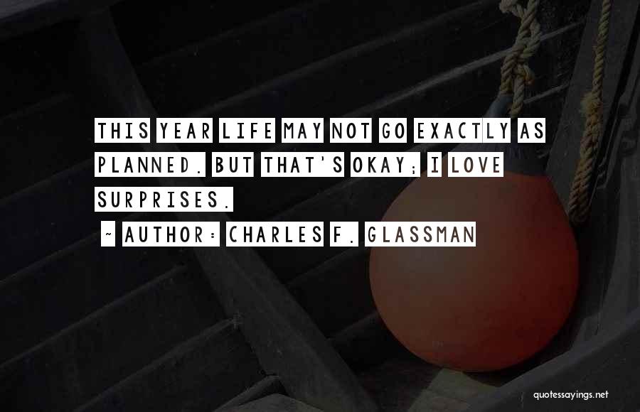Charles F. Glassman Quotes: This Year Life May Not Go Exactly As Planned. But That's Okay; I Love Surprises.