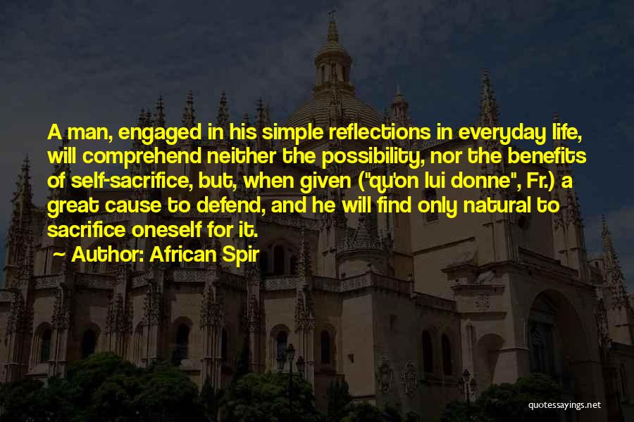 African Spir Quotes: A Man, Engaged In His Simple Reflections In Everyday Life, Will Comprehend Neither The Possibility, Nor The Benefits Of Self-sacrifice,