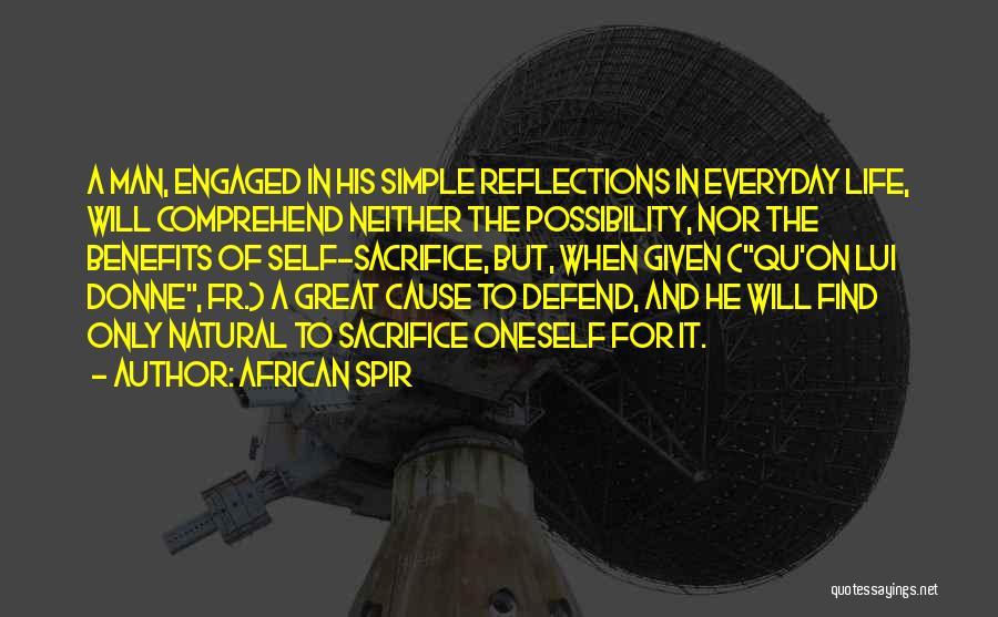 African Spir Quotes: A Man, Engaged In His Simple Reflections In Everyday Life, Will Comprehend Neither The Possibility, Nor The Benefits Of Self-sacrifice,