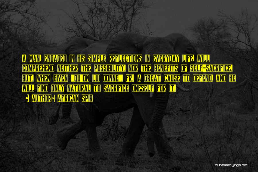 African Spir Quotes: A Man, Engaged In His Simple Reflections In Everyday Life, Will Comprehend Neither The Possibility, Nor The Benefits Of Self-sacrifice,