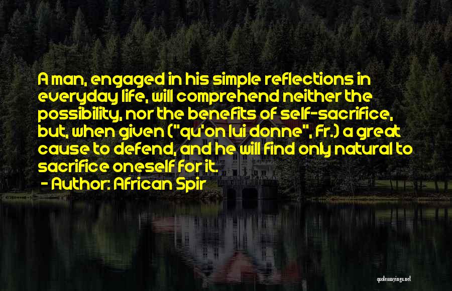 African Spir Quotes: A Man, Engaged In His Simple Reflections In Everyday Life, Will Comprehend Neither The Possibility, Nor The Benefits Of Self-sacrifice,