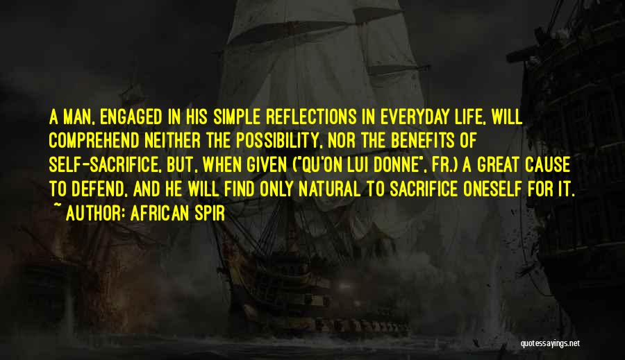 African Spir Quotes: A Man, Engaged In His Simple Reflections In Everyday Life, Will Comprehend Neither The Possibility, Nor The Benefits Of Self-sacrifice,