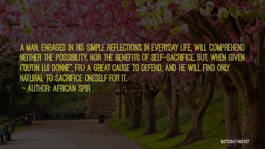 African Spir Quotes: A Man, Engaged In His Simple Reflections In Everyday Life, Will Comprehend Neither The Possibility, Nor The Benefits Of Self-sacrifice,