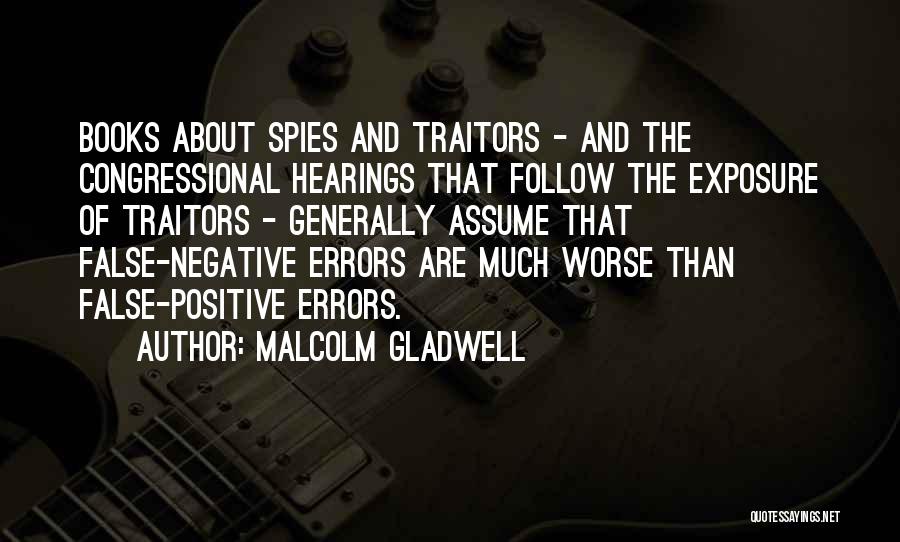 Malcolm Gladwell Quotes: Books About Spies And Traitors - And The Congressional Hearings That Follow The Exposure Of Traitors - Generally Assume That