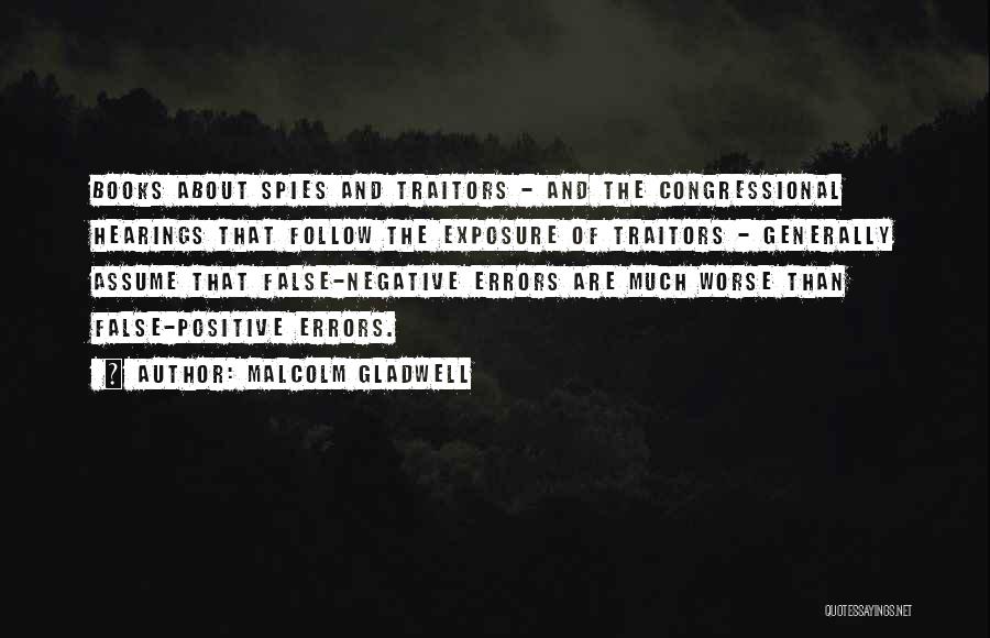 Malcolm Gladwell Quotes: Books About Spies And Traitors - And The Congressional Hearings That Follow The Exposure Of Traitors - Generally Assume That