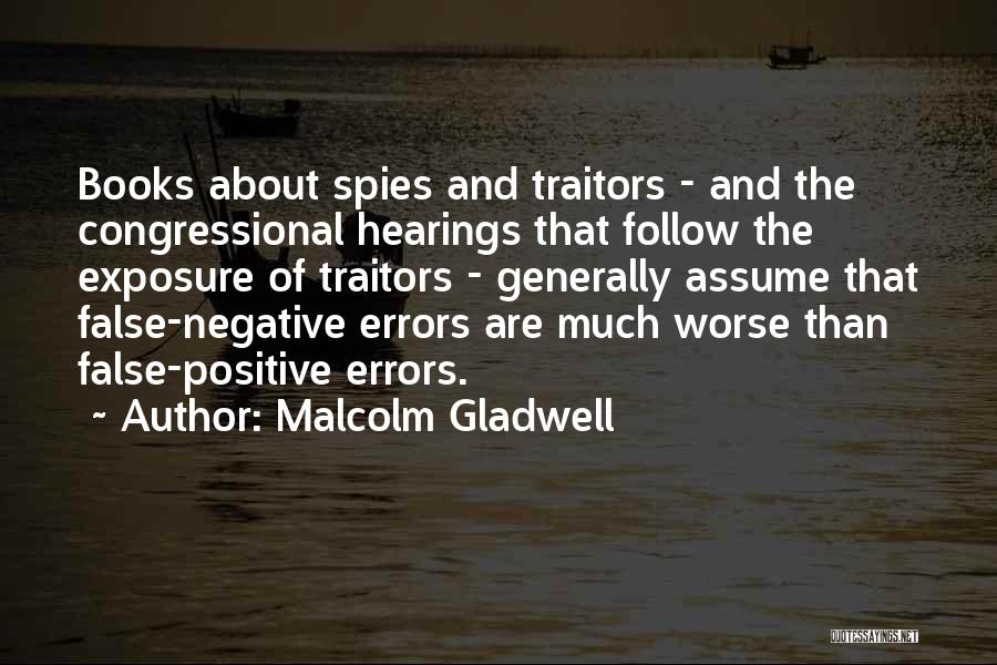 Malcolm Gladwell Quotes: Books About Spies And Traitors - And The Congressional Hearings That Follow The Exposure Of Traitors - Generally Assume That