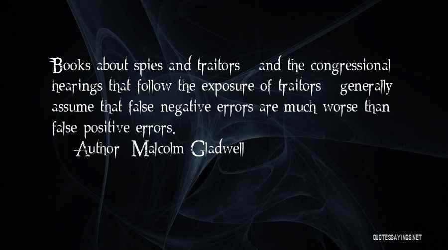 Malcolm Gladwell Quotes: Books About Spies And Traitors - And The Congressional Hearings That Follow The Exposure Of Traitors - Generally Assume That