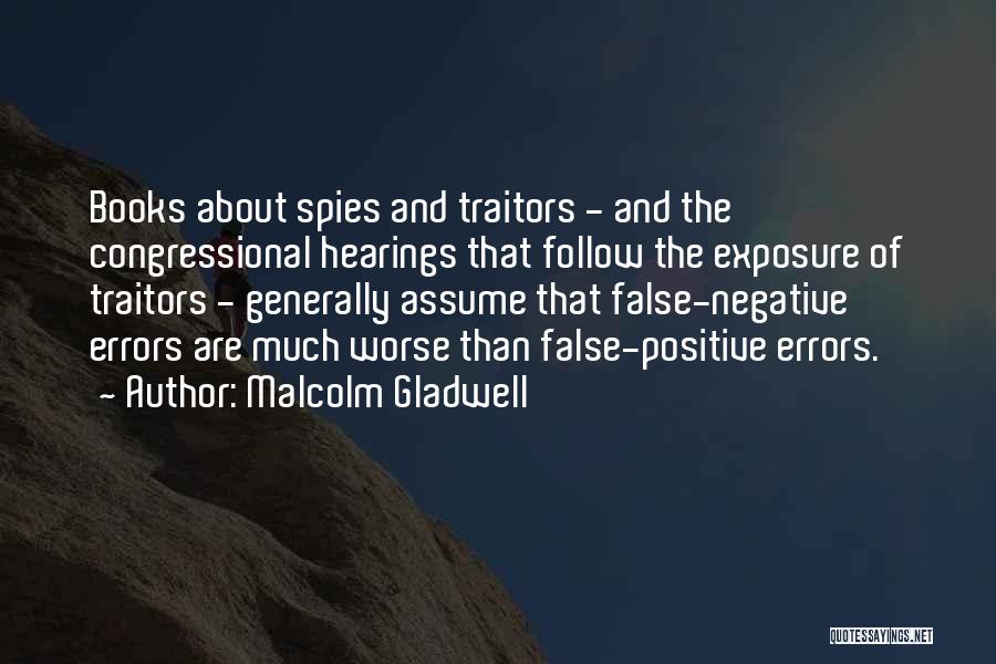 Malcolm Gladwell Quotes: Books About Spies And Traitors - And The Congressional Hearings That Follow The Exposure Of Traitors - Generally Assume That