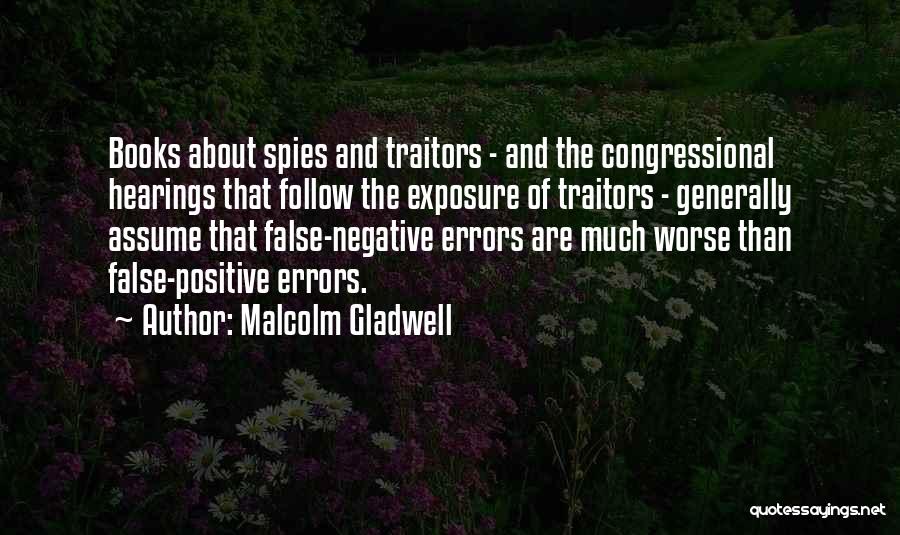 Malcolm Gladwell Quotes: Books About Spies And Traitors - And The Congressional Hearings That Follow The Exposure Of Traitors - Generally Assume That