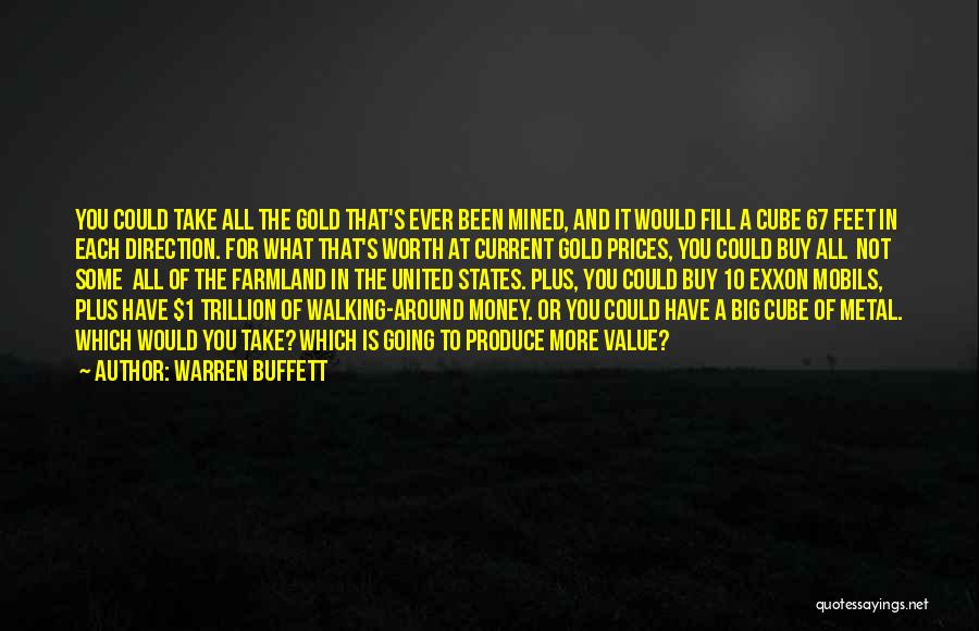 Warren Buffett Quotes: You Could Take All The Gold That's Ever Been Mined, And It Would Fill A Cube 67 Feet In Each