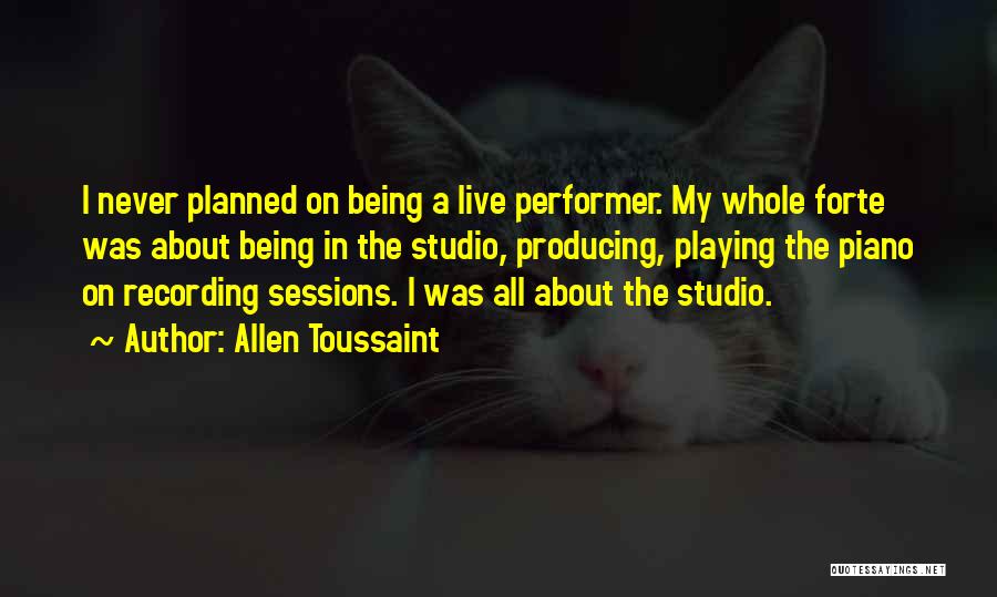 Allen Toussaint Quotes: I Never Planned On Being A Live Performer. My Whole Forte Was About Being In The Studio, Producing, Playing The