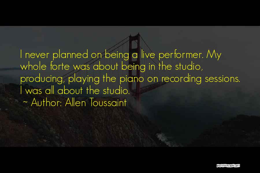 Allen Toussaint Quotes: I Never Planned On Being A Live Performer. My Whole Forte Was About Being In The Studio, Producing, Playing The