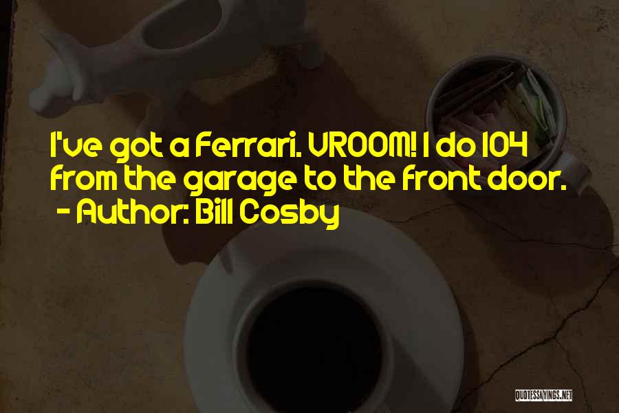 Bill Cosby Quotes: I've Got A Ferrari. Vroom! I Do 104 From The Garage To The Front Door.