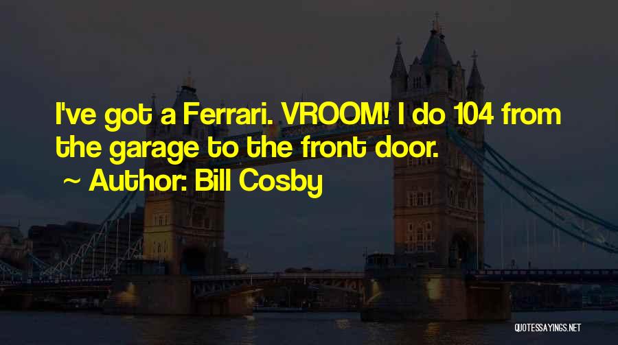 Bill Cosby Quotes: I've Got A Ferrari. Vroom! I Do 104 From The Garage To The Front Door.