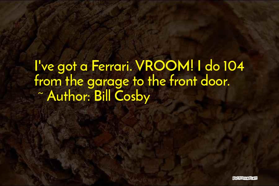 Bill Cosby Quotes: I've Got A Ferrari. Vroom! I Do 104 From The Garage To The Front Door.