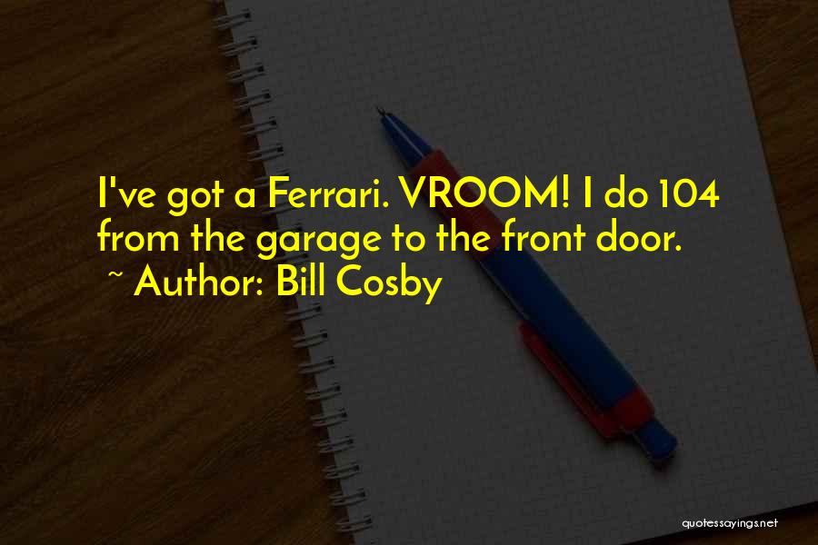 Bill Cosby Quotes: I've Got A Ferrari. Vroom! I Do 104 From The Garage To The Front Door.