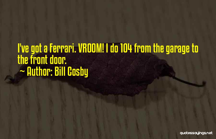 Bill Cosby Quotes: I've Got A Ferrari. Vroom! I Do 104 From The Garage To The Front Door.