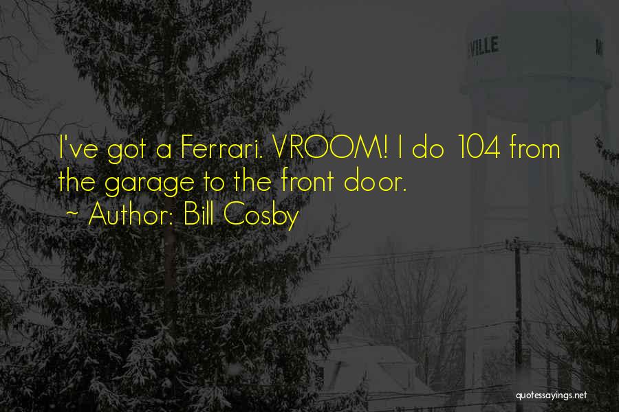 Bill Cosby Quotes: I've Got A Ferrari. Vroom! I Do 104 From The Garage To The Front Door.