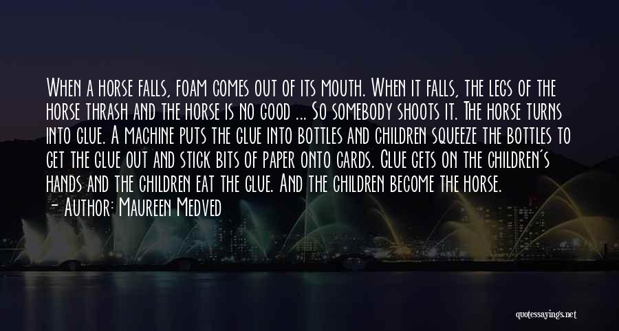 Maureen Medved Quotes: When A Horse Falls, Foam Comes Out Of Its Mouth. When It Falls, The Legs Of The Horse Thrash And