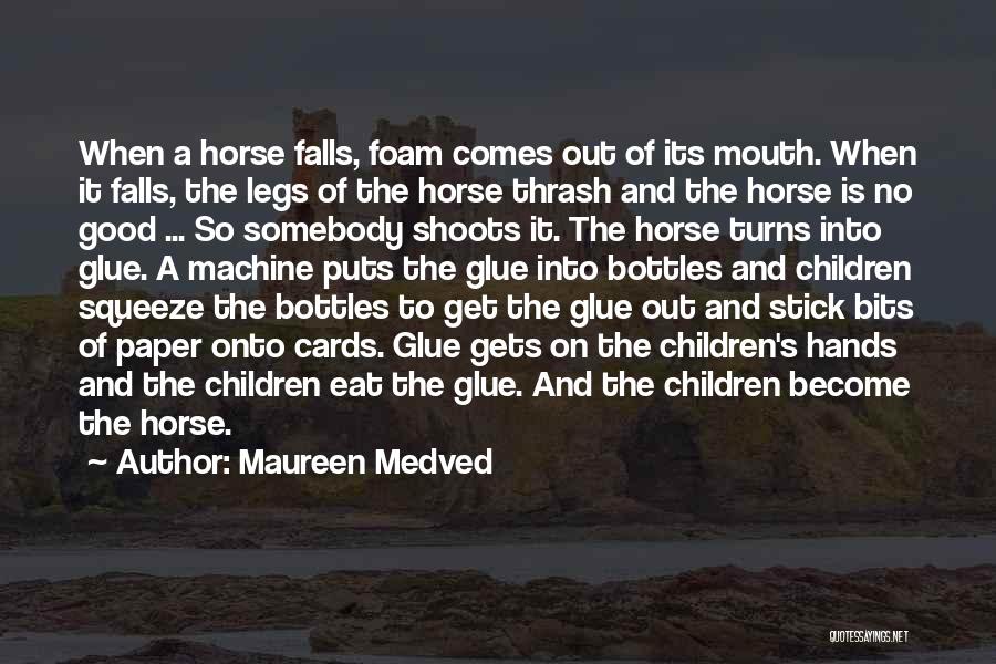 Maureen Medved Quotes: When A Horse Falls, Foam Comes Out Of Its Mouth. When It Falls, The Legs Of The Horse Thrash And