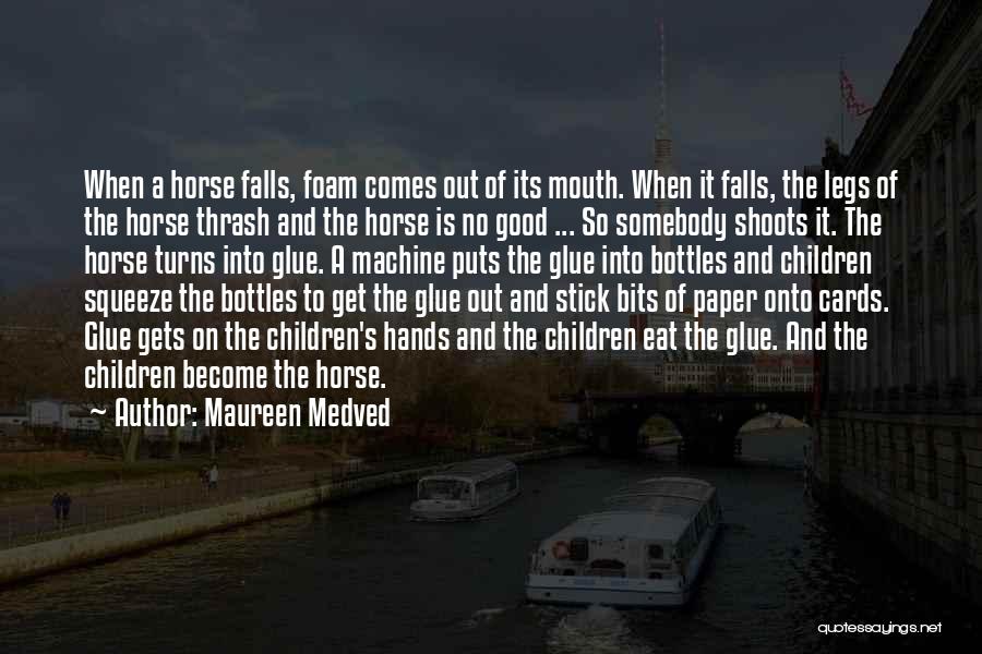 Maureen Medved Quotes: When A Horse Falls, Foam Comes Out Of Its Mouth. When It Falls, The Legs Of The Horse Thrash And