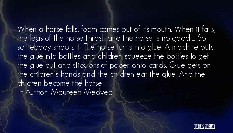 Maureen Medved Quotes: When A Horse Falls, Foam Comes Out Of Its Mouth. When It Falls, The Legs Of The Horse Thrash And