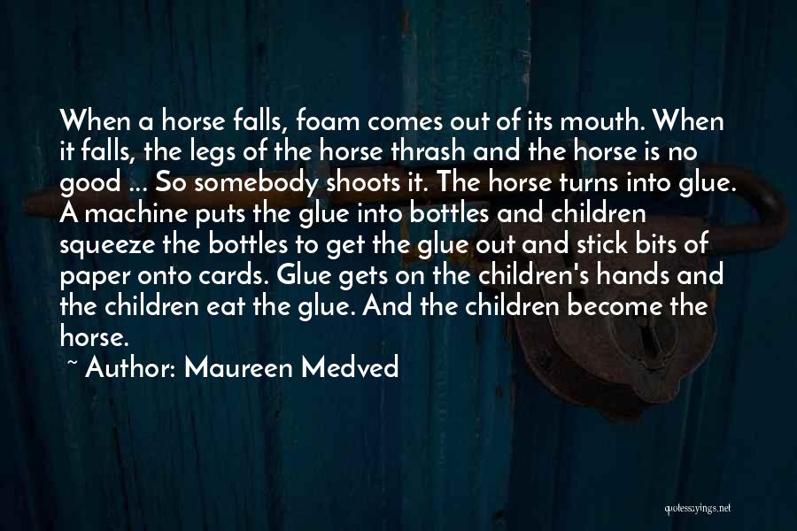 Maureen Medved Quotes: When A Horse Falls, Foam Comes Out Of Its Mouth. When It Falls, The Legs Of The Horse Thrash And