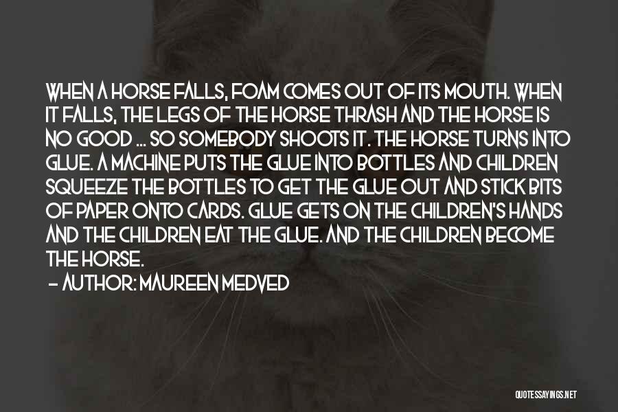 Maureen Medved Quotes: When A Horse Falls, Foam Comes Out Of Its Mouth. When It Falls, The Legs Of The Horse Thrash And