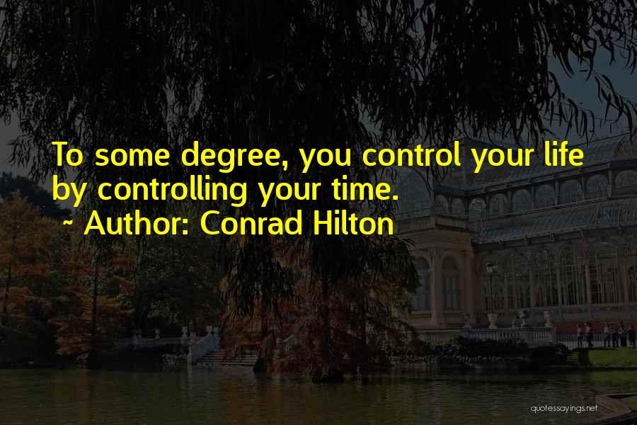 Conrad Hilton Quotes: To Some Degree, You Control Your Life By Controlling Your Time.