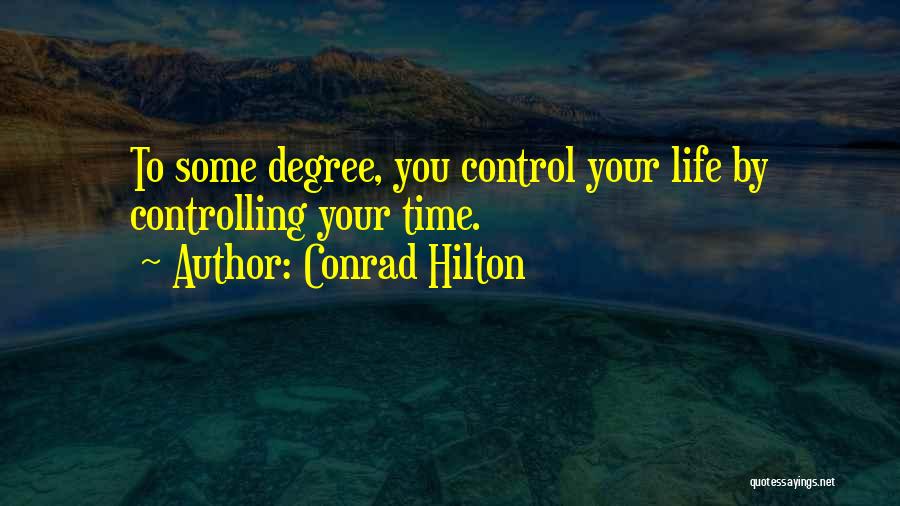 Conrad Hilton Quotes: To Some Degree, You Control Your Life By Controlling Your Time.