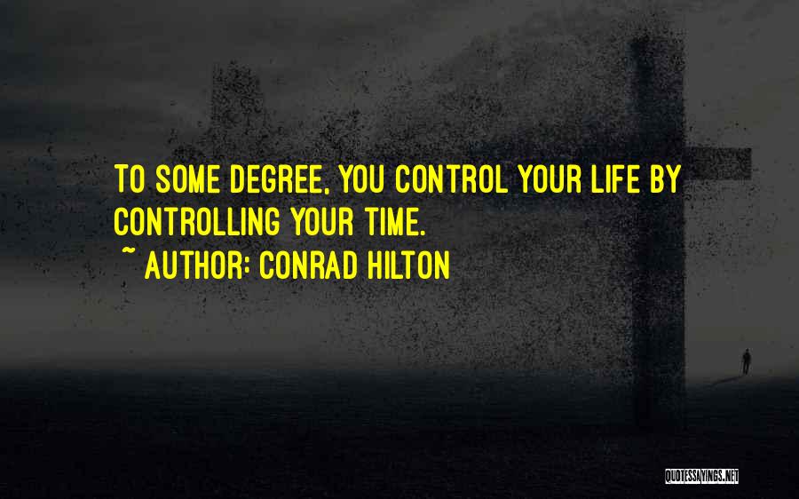 Conrad Hilton Quotes: To Some Degree, You Control Your Life By Controlling Your Time.
