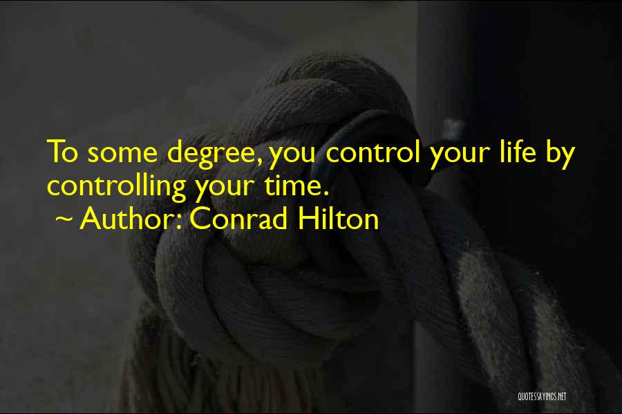 Conrad Hilton Quotes: To Some Degree, You Control Your Life By Controlling Your Time.