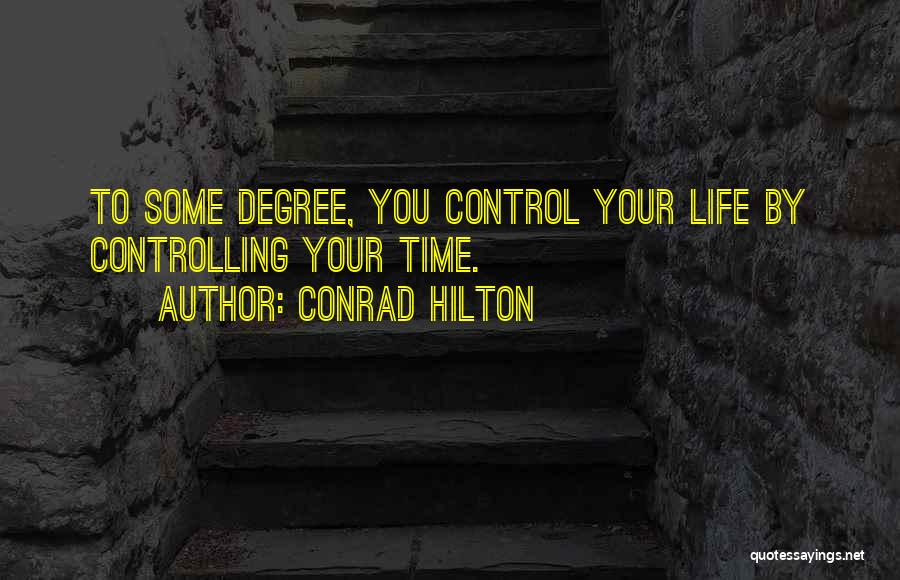 Conrad Hilton Quotes: To Some Degree, You Control Your Life By Controlling Your Time.