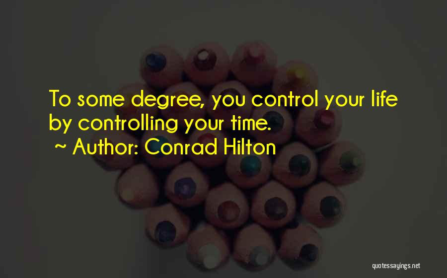 Conrad Hilton Quotes: To Some Degree, You Control Your Life By Controlling Your Time.