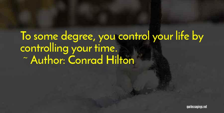 Conrad Hilton Quotes: To Some Degree, You Control Your Life By Controlling Your Time.