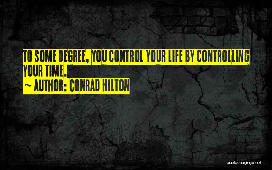 Conrad Hilton Quotes: To Some Degree, You Control Your Life By Controlling Your Time.