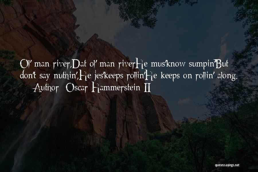 Oscar Hammerstein II Quotes: Ol' Man River,dat Ol' Man Riverhe Mus'know Sumpin'but Don't Say Nuthin',he Jes'keeps Rollin'he Keeps On Rollin' Along.