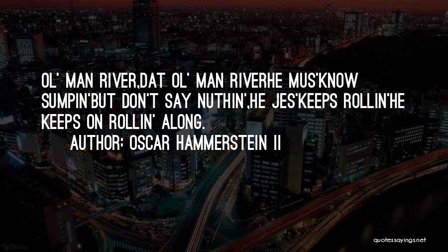 Oscar Hammerstein II Quotes: Ol' Man River,dat Ol' Man Riverhe Mus'know Sumpin'but Don't Say Nuthin',he Jes'keeps Rollin'he Keeps On Rollin' Along.