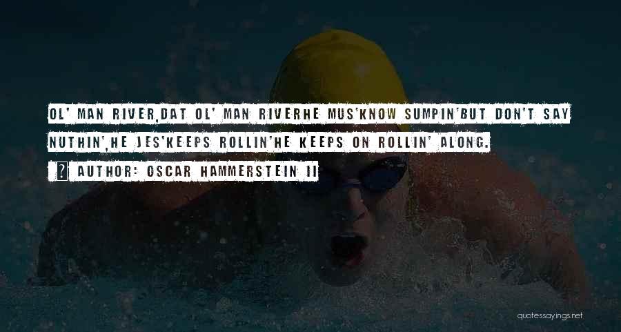 Oscar Hammerstein II Quotes: Ol' Man River,dat Ol' Man Riverhe Mus'know Sumpin'but Don't Say Nuthin',he Jes'keeps Rollin'he Keeps On Rollin' Along.