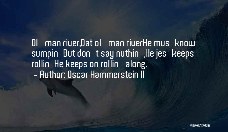 Oscar Hammerstein II Quotes: Ol' Man River,dat Ol' Man Riverhe Mus'know Sumpin'but Don't Say Nuthin',he Jes'keeps Rollin'he Keeps On Rollin' Along.