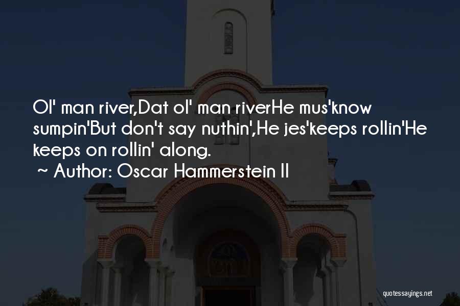 Oscar Hammerstein II Quotes: Ol' Man River,dat Ol' Man Riverhe Mus'know Sumpin'but Don't Say Nuthin',he Jes'keeps Rollin'he Keeps On Rollin' Along.