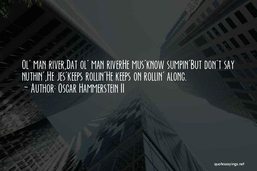 Oscar Hammerstein II Quotes: Ol' Man River,dat Ol' Man Riverhe Mus'know Sumpin'but Don't Say Nuthin',he Jes'keeps Rollin'he Keeps On Rollin' Along.