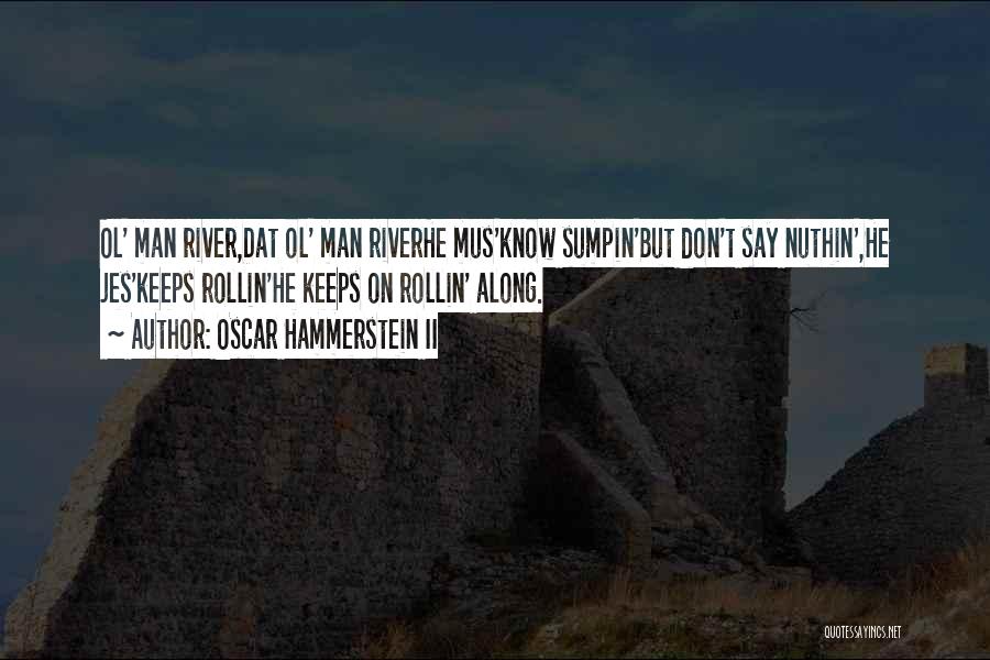 Oscar Hammerstein II Quotes: Ol' Man River,dat Ol' Man Riverhe Mus'know Sumpin'but Don't Say Nuthin',he Jes'keeps Rollin'he Keeps On Rollin' Along.