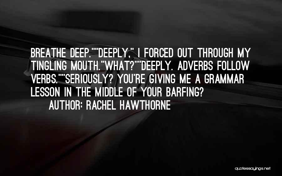 Rachel Hawthorne Quotes: Breathe Deep.deeply, I Forced Out Through My Tingling Mouth.what?deeply. Adverbs Follow Verbs.seriously? You're Giving Me A Grammar Lesson In The