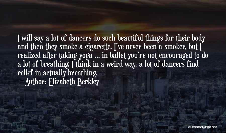 Elizabeth Berkley Quotes: I Will Say A Lot Of Dancers Do Such Beautiful Things For Their Body And Then They Smoke A Cigarette.