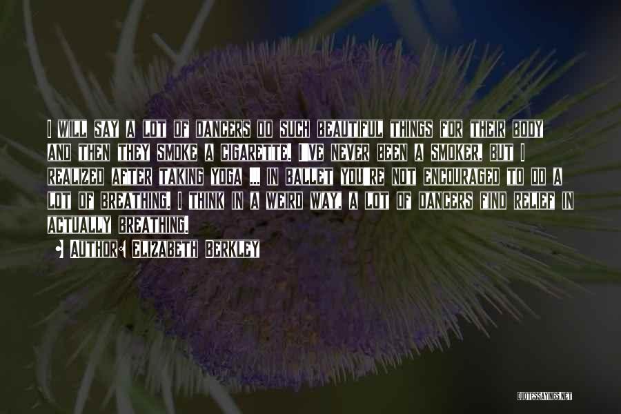Elizabeth Berkley Quotes: I Will Say A Lot Of Dancers Do Such Beautiful Things For Their Body And Then They Smoke A Cigarette.