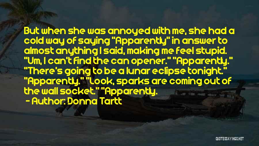 Donna Tartt Quotes: But When She Was Annoyed With Me, She Had A Cold Way Of Saying Apparently In Answer To Almost Anything