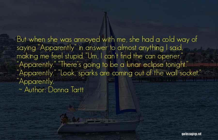 Donna Tartt Quotes: But When She Was Annoyed With Me, She Had A Cold Way Of Saying Apparently In Answer To Almost Anything