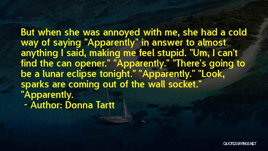 Donna Tartt Quotes: But When She Was Annoyed With Me, She Had A Cold Way Of Saying Apparently In Answer To Almost Anything