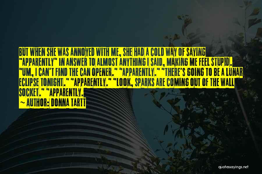 Donna Tartt Quotes: But When She Was Annoyed With Me, She Had A Cold Way Of Saying Apparently In Answer To Almost Anything